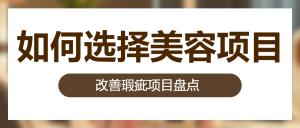 如何選擇 美容項(xiàng)目